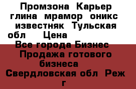 Промзона. Карьер глина, мрамор, оникс, известняк. Тульская обл.  › Цена ­ 250 000 000 - Все города Бизнес » Продажа готового бизнеса   . Свердловская обл.,Реж г.